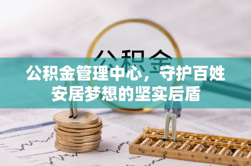 南投公积金管理中心，守护百姓安居梦想的坚实后盾