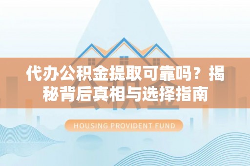 南投代办公积金提取可靠吗？揭秘背后真相与选择指南