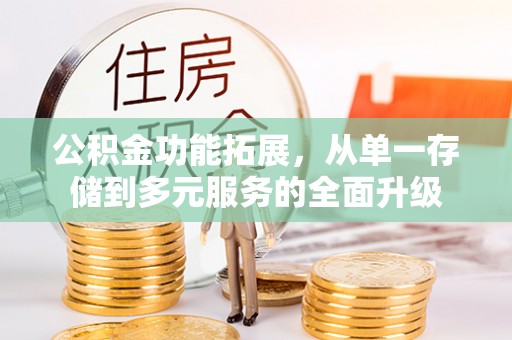 南投公积金功能拓展，从单一存储到多元服务的全面升级