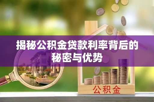 南投揭秘公积金贷款利率背后的秘密与优势