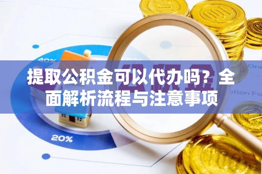 南投提取公积金可以代办吗？全面解析流程与注意事项