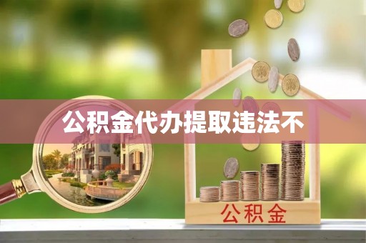 南投公积金代办提取违法不