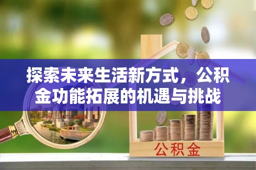 南投探索未来生活新方式，公积金功能拓展的机遇与挑战