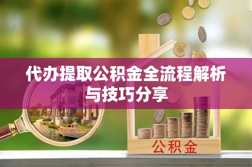 南投代办提取公积金全流程解析与技巧分享