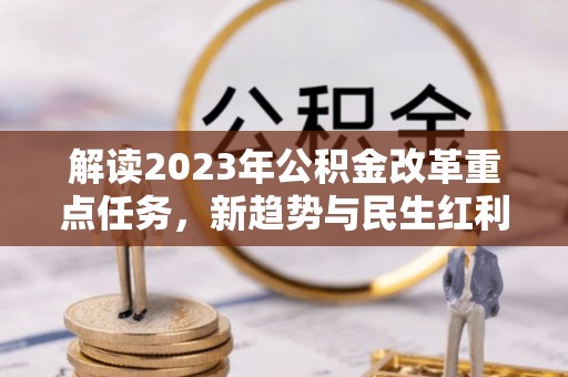 南投解读2023年公积金改革重点任务，新趋势与民生红利