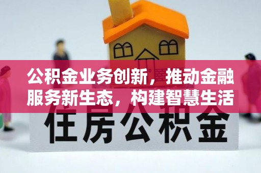 南投公积金业务创新，推动金融服务新生态，构建智慧生活新未来