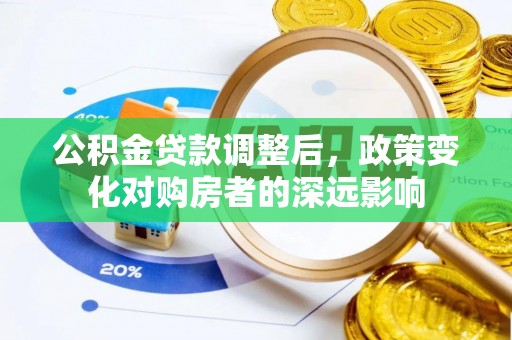 南投公积金贷款调整后，政策变化对购房者的深远影响