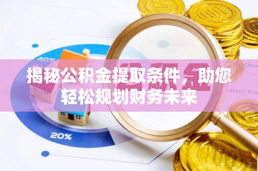 南投揭秘公积金提取条件，助您轻松规划财务未来