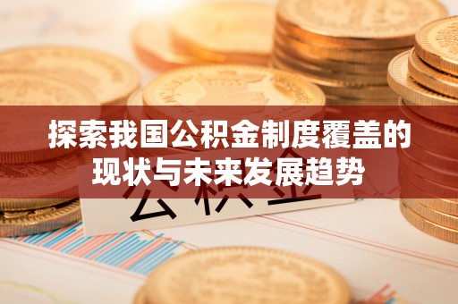 南投探索我国公积金制度覆盖的现状与未来发展趋势
