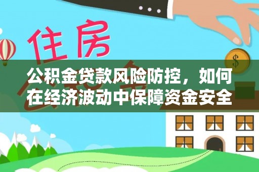 南投公积金贷款风险防控，如何在经济波动中保障资金安全