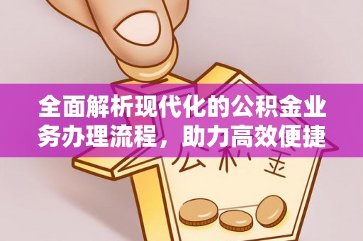 南投全面解析现代化的公积金业务办理流程，助力高效便捷生活