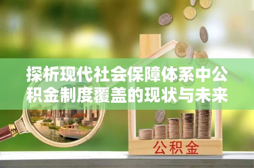 南投探析现代社会保障体系中公积金制度覆盖的现状与未来