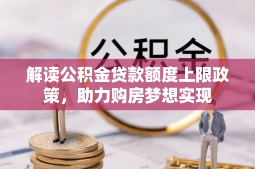 南投解读公积金贷款额度上限政策，助力购房梦想实现
