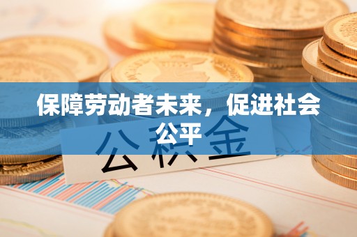 南投保障劳动者未来，促进社会公平