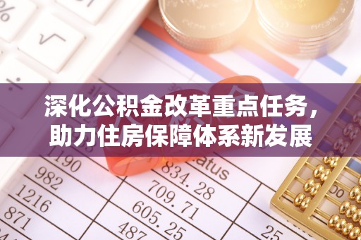 南投深化公积金改革重点任务，助力住房保障体系新发展