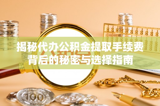 南投揭秘代办公积金提取手续费背后的秘密与选择指南