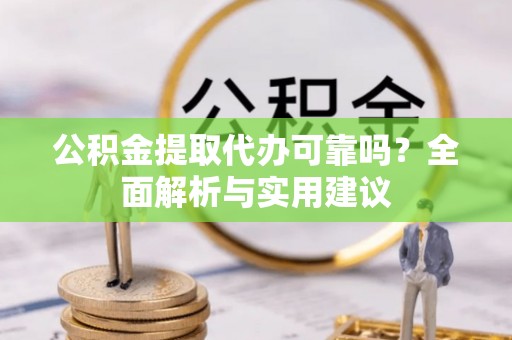 南投公积金提取代办可靠吗？全面解析与实用建议