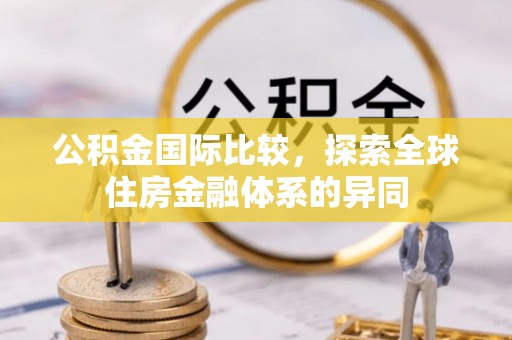 南投公积金国际比较，探索全球住房金融体系的异同