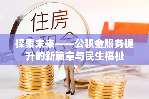 南投探索未来——公积金服务提升的新篇章与民生福祉