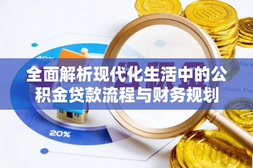 南投全面解析现代化生活中的公积金贷款流程与财务规划