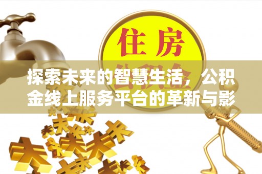 南投探索未来的智慧生活，公积金线上服务平台的革新与影响