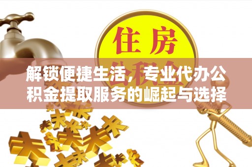 南投解锁便捷生活，专业代办公积金提取服务的崛起与选择