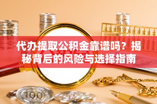 南投代办提取公积金靠谱吗？揭秘背后的风险与选择指南