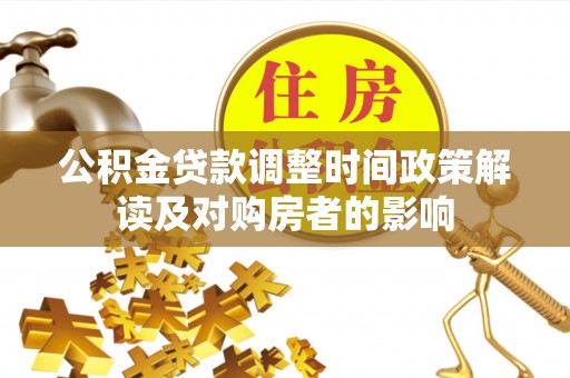 南投公积金贷款调整时间政策解读及对购房者的影响