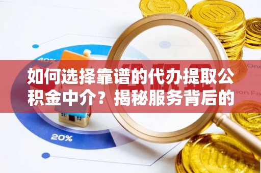 南投如何选择靠谱的代办提取公积金中介？揭秘服务背后的真相