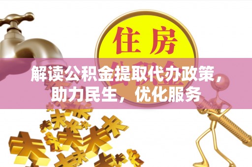 南投解读公积金提取代办政策，助力民生，优化服务