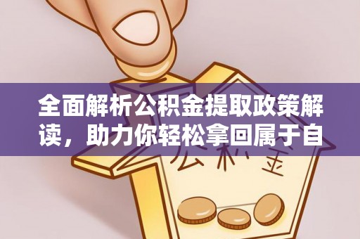 南投全面解析公积金提取政策解读，助力你轻松拿回属于自己的钱