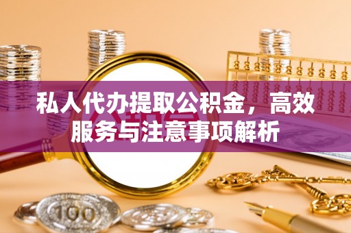 南投私人代办提取公积金，高效服务与注意事项解析