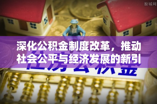 南投深化公积金制度改革，推动社会公平与经济发展的新引擎