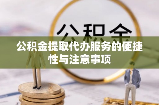 南投公积金提取代办服务的便捷性与注意事项