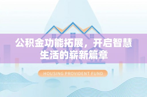 南投公积金功能拓展，开启智慧生活的崭新篇章