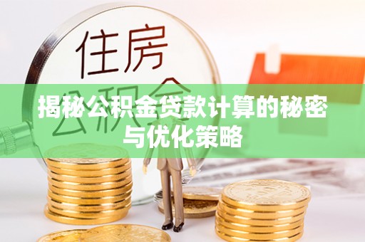 南投揭秘公积金贷款计算的秘密与优化策略