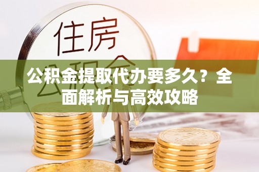 南投公积金提取代办要多久？全面解析与高效攻略