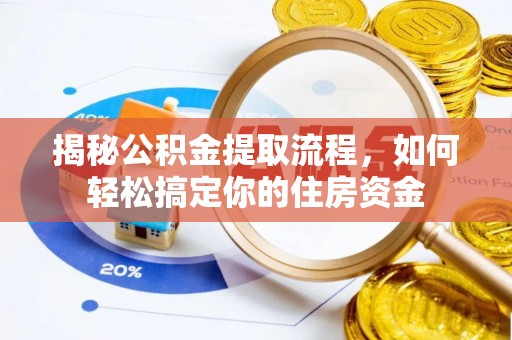 南投揭秘公积金提取流程，如何轻松搞定你的住房资金