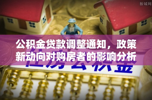 南投公积金贷款调整通知，政策新动向对购房者的影响分析