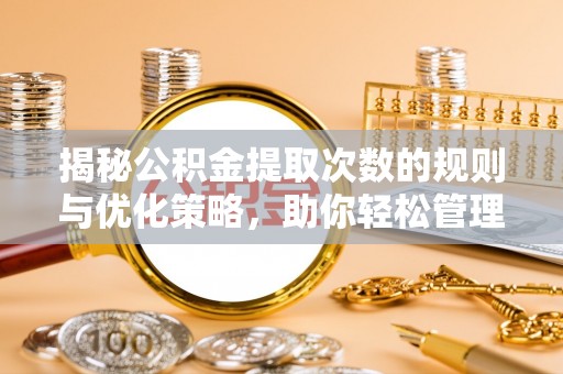 南投揭秘公积金提取次数的规则与优化策略，助你轻松管理财务