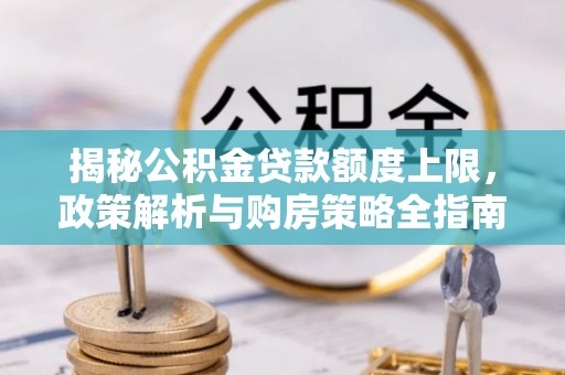 南投揭秘公积金贷款额度上限，政策解析与购房策略全指南