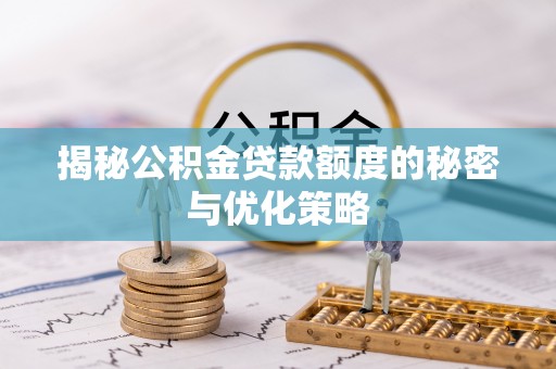 南投揭秘公积金贷款额度的秘密与优化策略