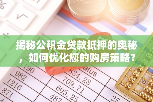 南投揭秘公积金贷款抵押的奥秘，如何优化您的购房策略？