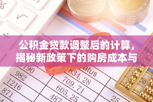 南投公积金贷款调整后的计算，揭秘新政策下的购房成本与规划策略
