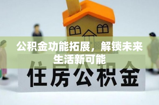南投公积金功能拓展，解锁未来生活新可能