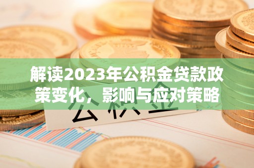 南投解读2023年公积金贷款政策变化，影响与应对策略