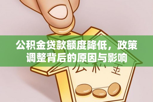 南投公积金贷款额度降低，政策调整背后的原因与影响