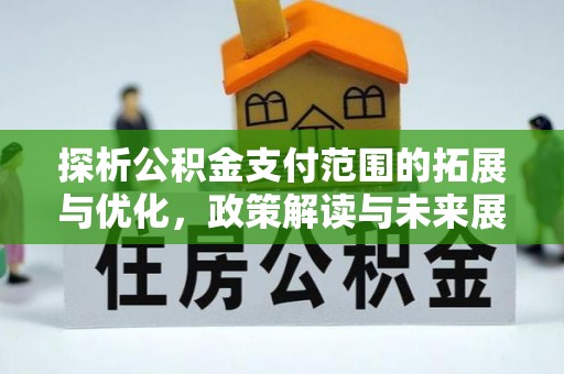 南投探析公积金支付范围的拓展与优化，政策解读与未来展望