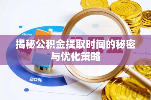 南投揭秘公积金提取时间的秘密与优化策略