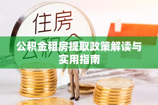 南投公积金租房提取政策解读与实用指南